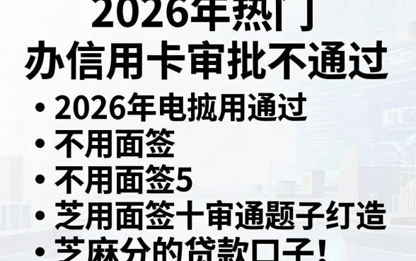 2026年热门办信用卡审批不通过,罗列5个不用面签和芝麻分的贷款口子