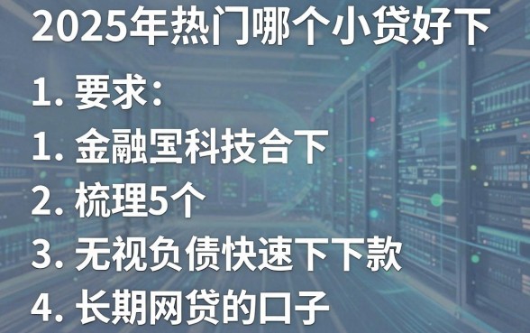 2025年热门哪个小贷好下,梳理5个无视负债快速下款长期网贷的口子