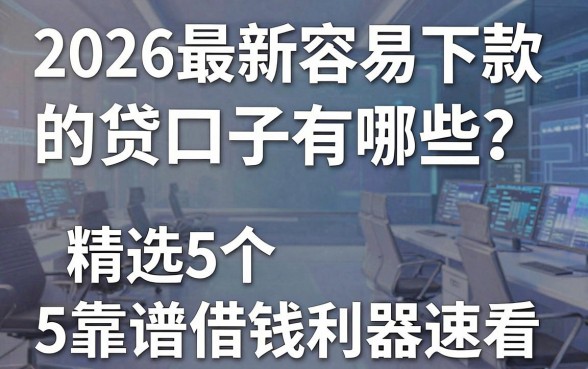 2026最新容易下款的网贷口子有哪些？精选5个靠谱借钱利器速看！