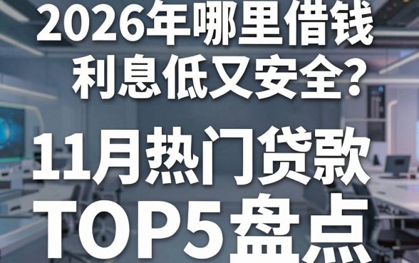 2026年哪里借钱利息低又安全？11月热门贷款平台TOP5盘点