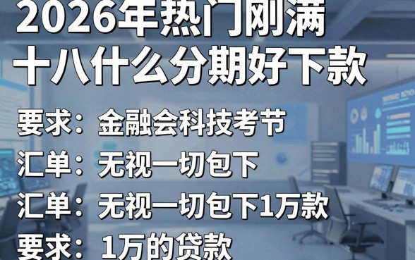 2026年热门刚满十八什么分期好下款，汇总五个无视一切包下1万的贷款