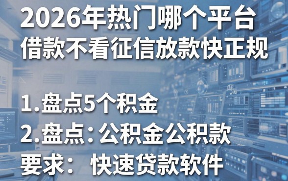 2026年热门哪个平台借款不看征信放款快正规，盘点5个公积金快速贷款软件