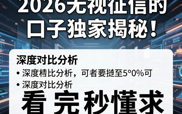 2026无视征信的口子独家揭秘！深度对比分析，看完秒懂