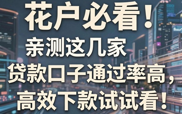 花户必看!亲测这几家贷款口子通过率高,高效下款试试看