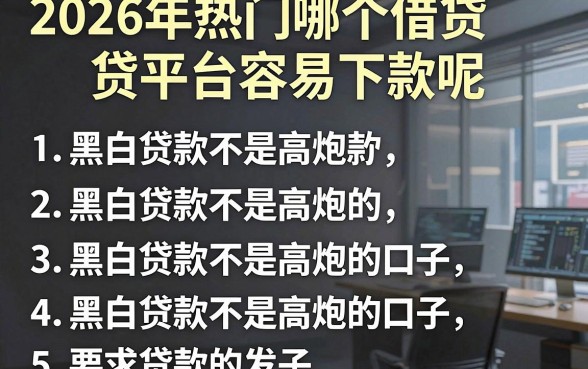 2026年热门哪个借贷平台容易下款呢,罗列五个黑白贷款不是高炮的口子