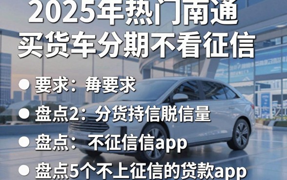2025年热门南通买货车分期不看征信,盘点5个不上征信的贷款app
