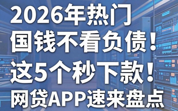 2026年热门国美借钱不看负债！这5个秒下款网贷APP速来盘点