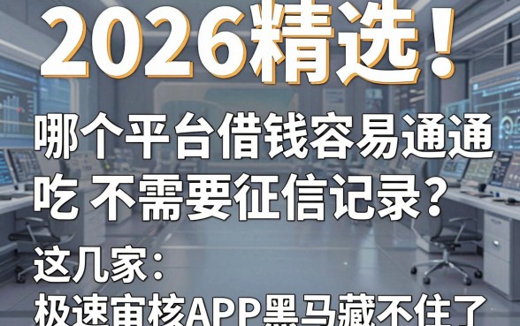 2026精选!哪个平台借钱容易通吃不需要征信记录?这几家极速审核APP黑马藏不住了!
