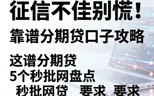 征信不佳别慌！这份靠谱分期贷口子攻略盘点5个秒批网贷
