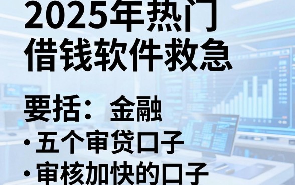 2025年热门借钱软件救急，概括五个审贷口子审核加快的口子