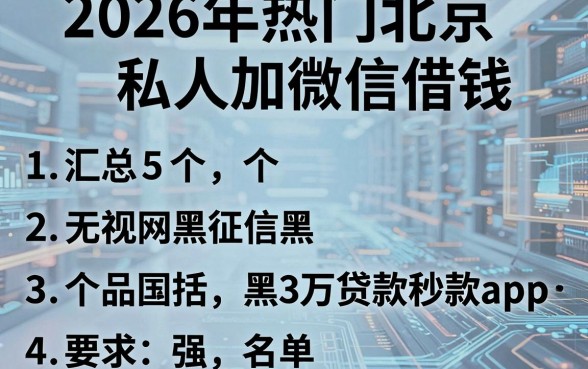 2026年热门北京私人加微信借钱，汇总5个无视网黑征信黑3万贷款秒款app名单