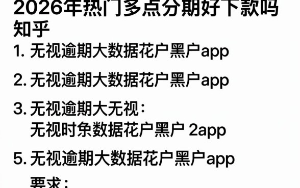2026年热门多点分期好下款吗知乎,整合5个无视逾期大数据花户黑户app