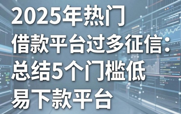 2025年热门借款平台过多征信，总结5个门槛低易下款平台
