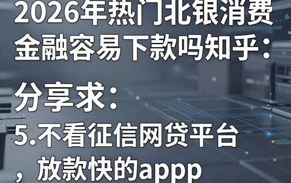 2026年热门北银消费金融容易下款吗知乎，分享5个不看征信网贷平台放款快的app