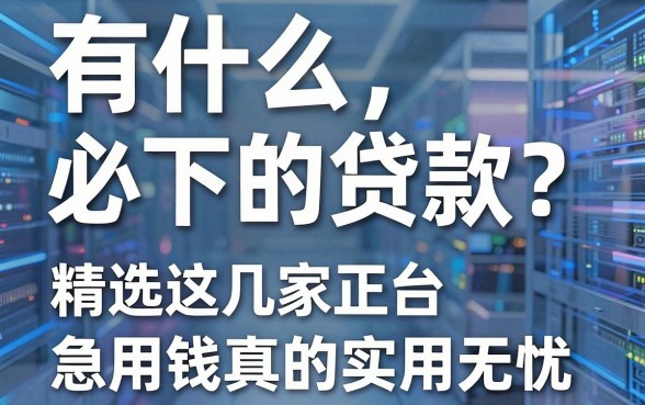 有什么必下的贷款?精选这几家正规平台,急用钱真的实用无忧!