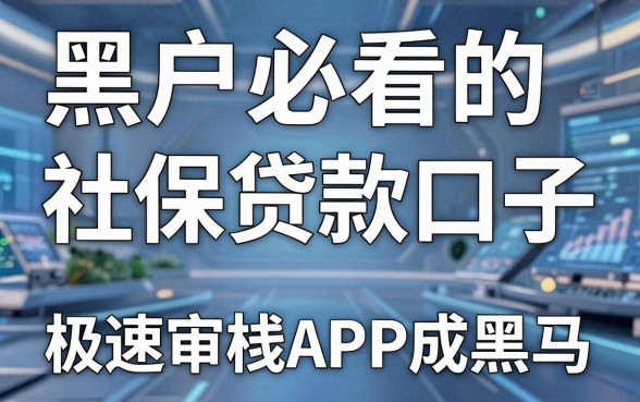 黑户必看的社保贷款口子，这几家极速审核APP成黑马！