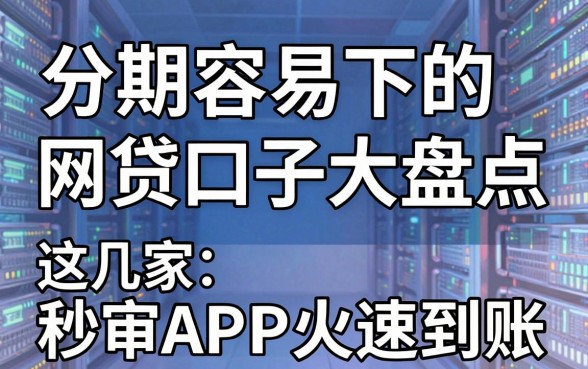 分期容易下的网贷口子大盘点，这几家秒审APP火速到账！