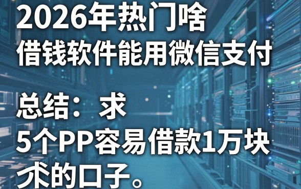 2026年热门啥借钱软件能用微信支付，总结5个APP容易借款1万块的口子