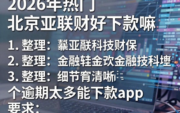 2026年热门北京亚联财好下款嘛，整理五个逾期太多能下款app