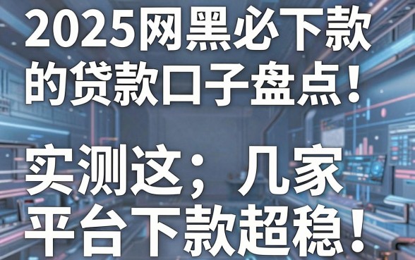 2025网黑必下款的贷款口子盘点！实测这几家平台下款超稳