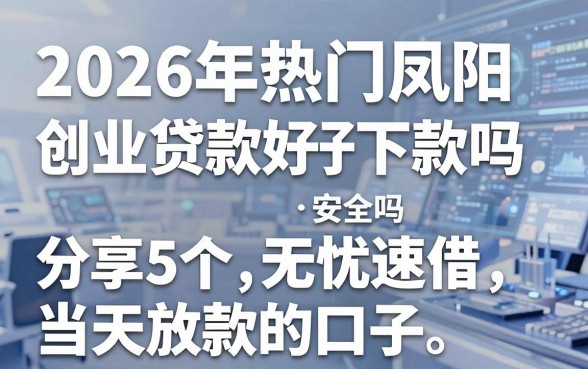 2026年热门凤阳创业贷款好下款吗安全吗,分享5个无忧速借当天放款的口子