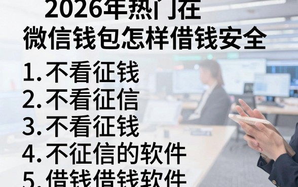 2026年热门在微信钱包怎样借钱安全,归纳五个不看征信的借钱软件