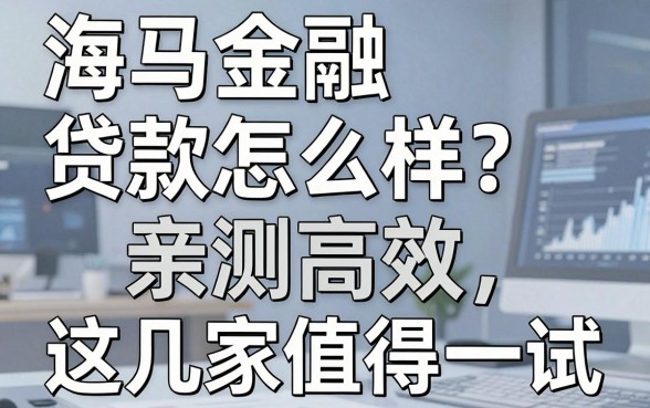 海马金融贷款怎么样？亲测高效，这几家值得一试！