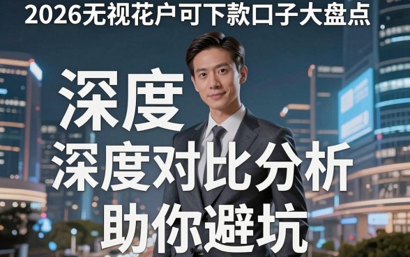 2026无视花户可下款口子大盘点，深度对比分析助你避坑！