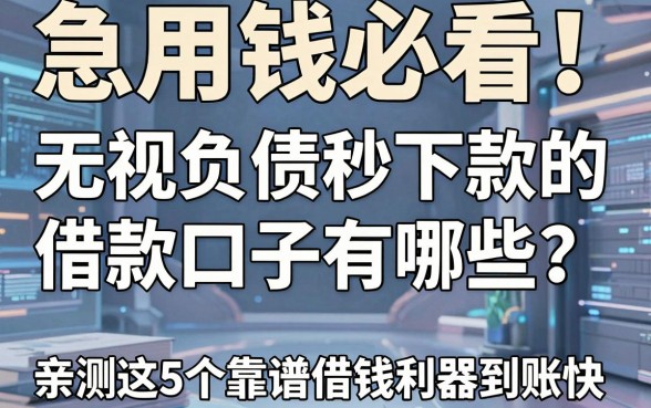 急用钱必看！无视负债秒下款的借款口子有哪些？亲测这5个靠谱借钱利器到账快！