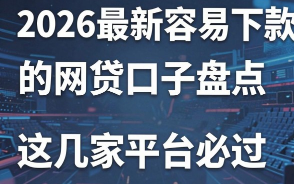 2026最新容易下款的网贷口子盘点，这几家平台借钱必过！