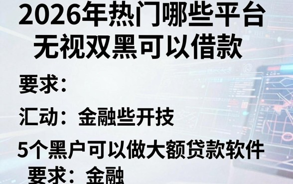 2026年热门哪些平台无视双黑可以借款，汇总5个黑户可以做大额贷款软件