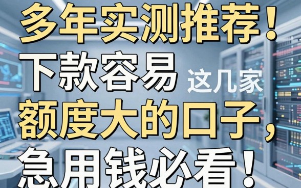 多年实测推荐!这几家下款容易额度大的口子,急用钱必看