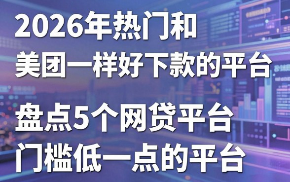 2026年热门和美团一样好下款的平台,盘点5个网贷平台门槛低一点的平台