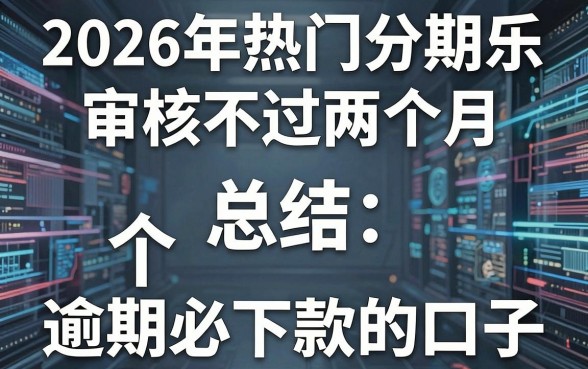 2026年热门分期乐审核不过两个月,总结五个逾期必下款的口子