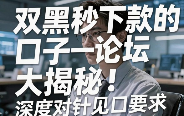 双黑秒下款的口子论坛大揭秘!深度对比分析,观点一针见血