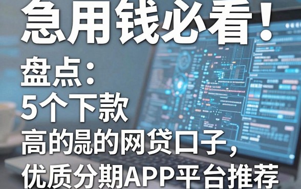 急用钱必看！盘点5个下款高的网贷口子，优质分期APP平台推荐