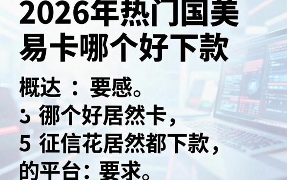 2026年热门国美易卡哪个好下款，概括5个征信花居然都下款的平台