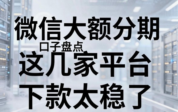 微信大额分期口子盘点,这几家平台下款太稳了!