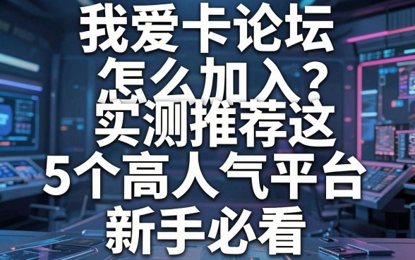 我爱卡论坛怎么加入?实测推荐这5个高人气平台,新手必看