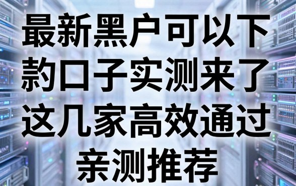 最新黑户可以下款的口子实测来了，这几家高效通过，亲测推荐！