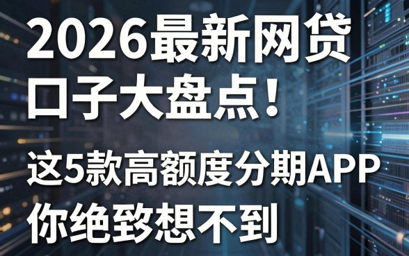 2026最新网贷口子大盘点！这5款高额度分期APP你绝对想不到