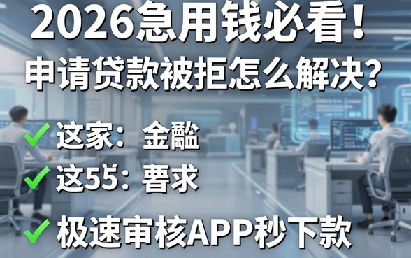 2026急用钱必看!申请贷款被拒怎么解决?这5家极速审核APP秒下款!