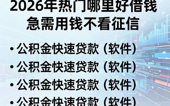 2026年热门哪里好借钱急需用钱不看征信,罗列五个公积金快速贷款软件