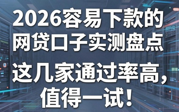 2026容易下款的网贷口子实测盘点,这几家通过率高值得一试!