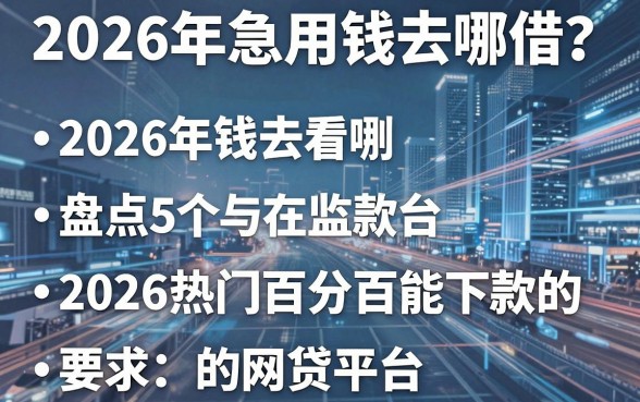 2026年急用钱去哪借？盘点5个2026热门百分百能下款的网贷平台