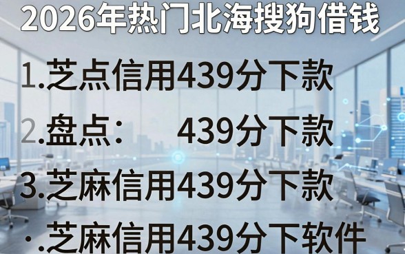 2026年热门北海搜狗借钱,盘点五个芝麻信用439分下款的软件