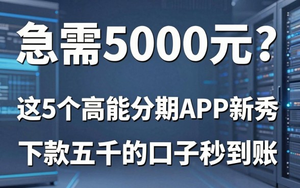 急需5000元？这5个高能分期APP新秀，下款五千的口子秒到账！