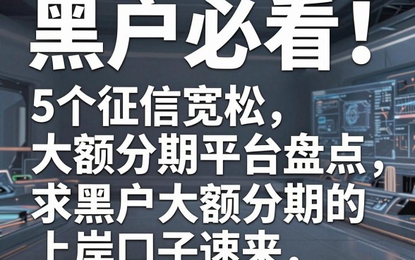 黑户必看!5个征信宽松大额分期平台盘点,求黑户大额分期的上岸口子速来