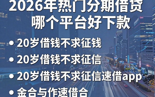 2026年热门分期借贷哪个平台好下款,总结五个20岁借钱不求征信速借app