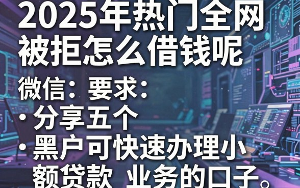 2025年热门全网被拒怎么借钱呢微信,分享五个黑户可快速办理小额贷款业务的口子